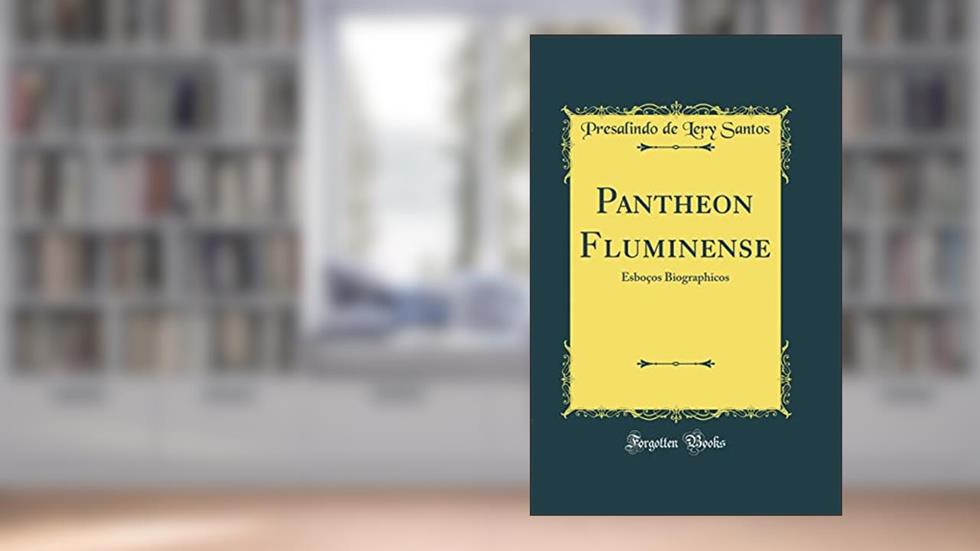 Pantheon Fluminense: Esboços Biographicos (Classic Reprint), do autor Presalindo de Lery Santos