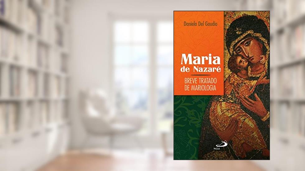 Maria de Nazaré: Breve Tratado de Mariologia, do autor Daniela Del Gaudio