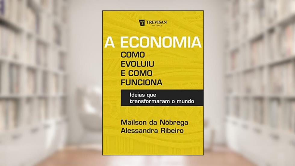 A Economia - Como Evoluiu e Como Funciona: Ideias que Transformaram o Mundo, do autor Maílson da Nóbrega; Alessandra Ribeiro