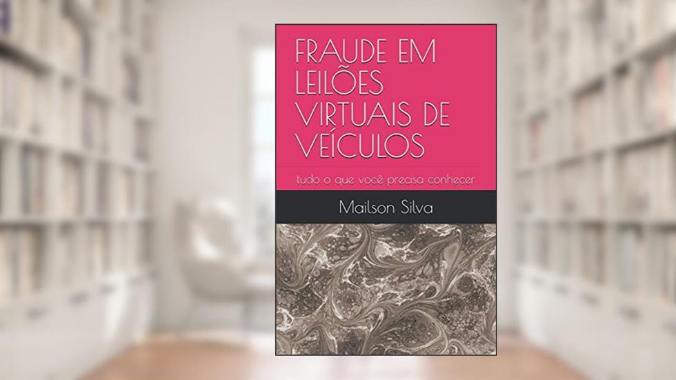 Fraude Em Leilões Virtuais de Veículos: tudo o que você precisa conhecer, do autor Mailson Oliveira Silva