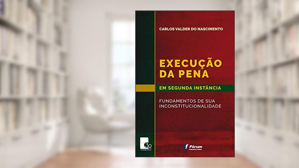 Execução da pena em segunda instância - fundamentos de sua inconstitucionalidade, do autor Carlos Valder Do Nascimento