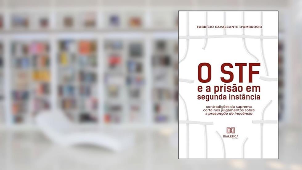O STF e a prisão em segunda instância: contradições da suprema corte nos julgamentos sobre a presunção de inocência, do autor Fabrício Cavalcante D'Ambrosio