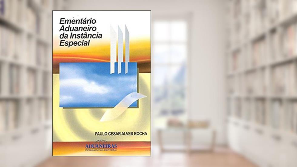 Ementário Aduaneiro da Instância Especial, do autor Paulo Cesar Alves Rocha