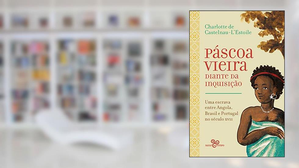 Páscoa Vieira diante da Inquisição: Uma escrava entre Angola, Brasil e Portugal no século XVII, do autor Charlotte de Castelnau-L'Estoile