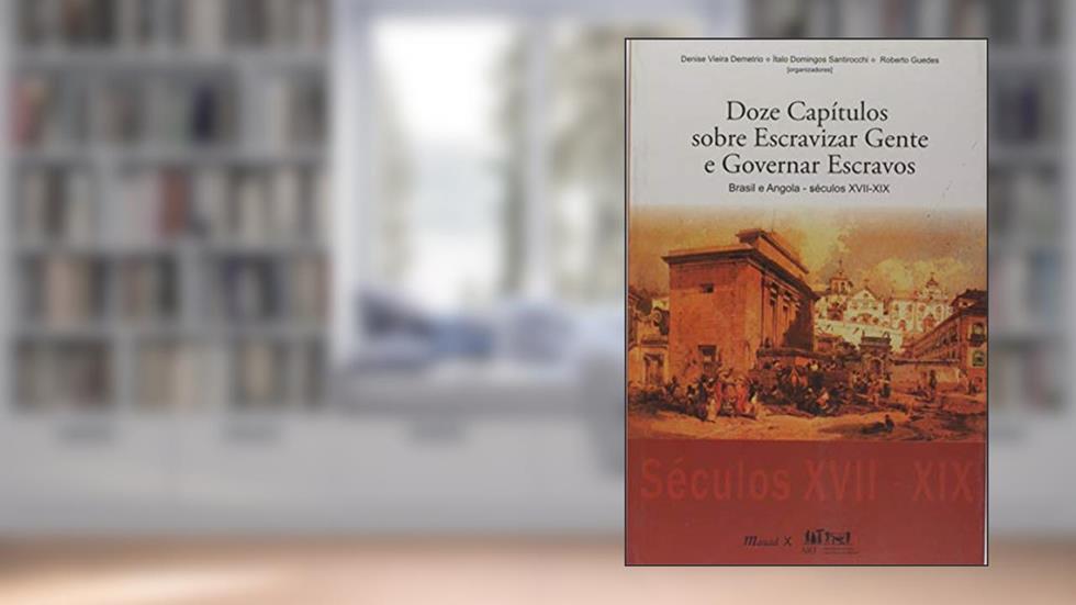 Doze Capítulos Sobre Escravizar Gente e Governar Escravos: Brasil e Angola - Séculos VXII-XIX, do autor Mauad X