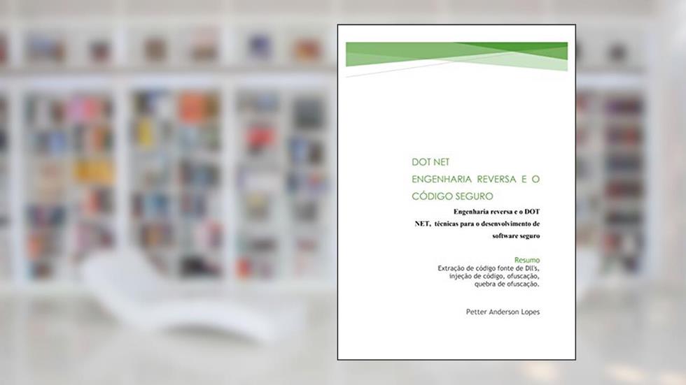 .NET Engenharia Reversa e o Software Seguro: S-SDLC, extração de código fonte de dll's, injeção de código, ofuscação, quebra de ofuscação., do autor Petter Lopes