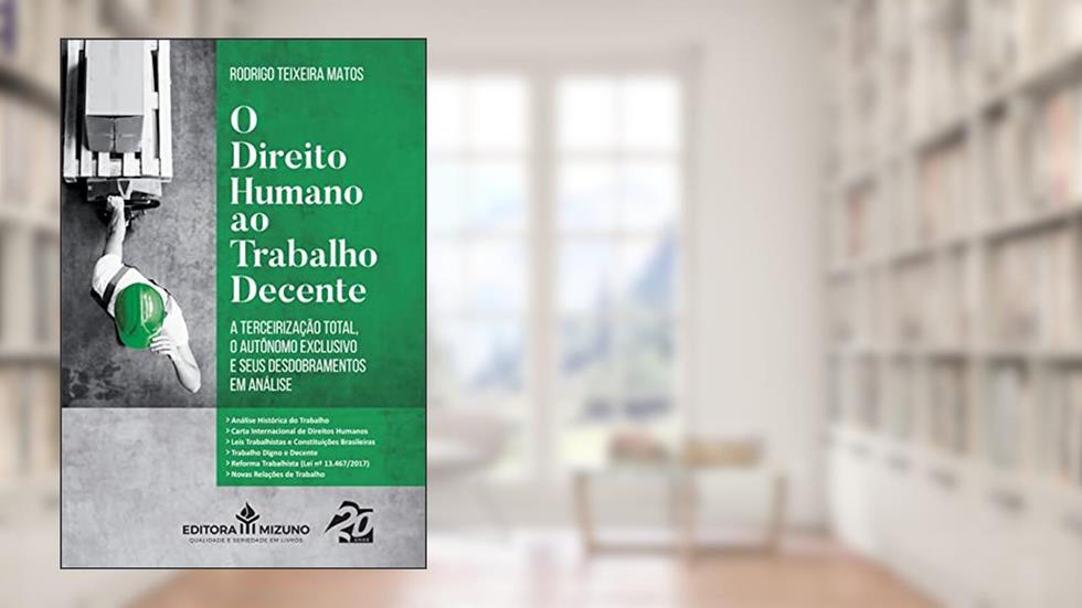O Direito Humano ao Trabalho Decente: a Terceirização Total, o Autônomo Exclusivo e Seus Desdobramentos em Análise (Edição 1), do autor Rodrigo Teixeira Matos