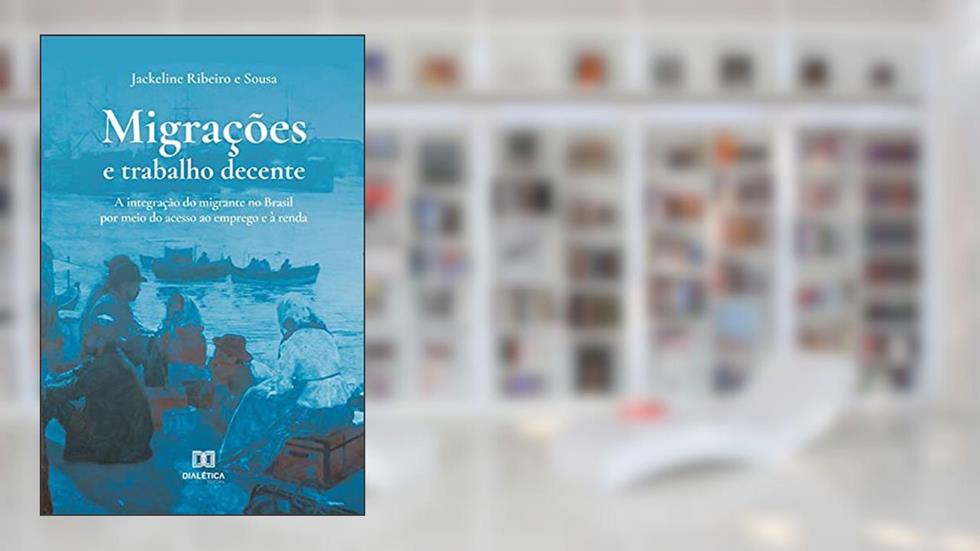 Migrações e trabalho decente: a integração do migrante no Brasil por meio do acesso ao emprego e à renda, do autor Jackeline Ribeiro e Sousa
