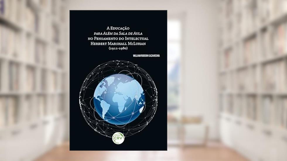 A educação para além da sala de aula no pensamento do intelectual Herbert Marshall Mcluhan (1911-1980), do autor William Robson Cazavechia