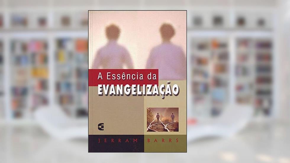 A Essência da Evangelização, do autor Jerram Barrs