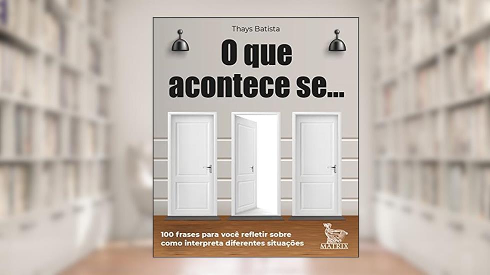 O que acontece se ...: 100 frases para você refletir sobre como interpreta diferentes situações, do autor Thays Batista
