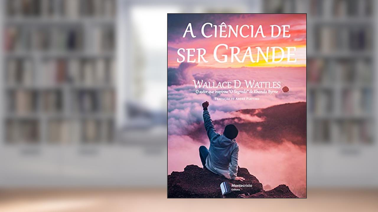 A Ciência de ser Grande, do autor Wallace D. Wattles
