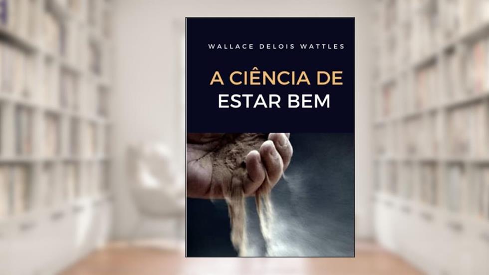A ciência de estar bem (traducido) (Portuguese Edition), do autor Wallace Delois Wattles