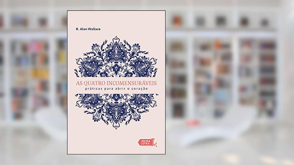 As quatro incomensuráveis: Práticas para abrir o coração, do autor Alan Wallace