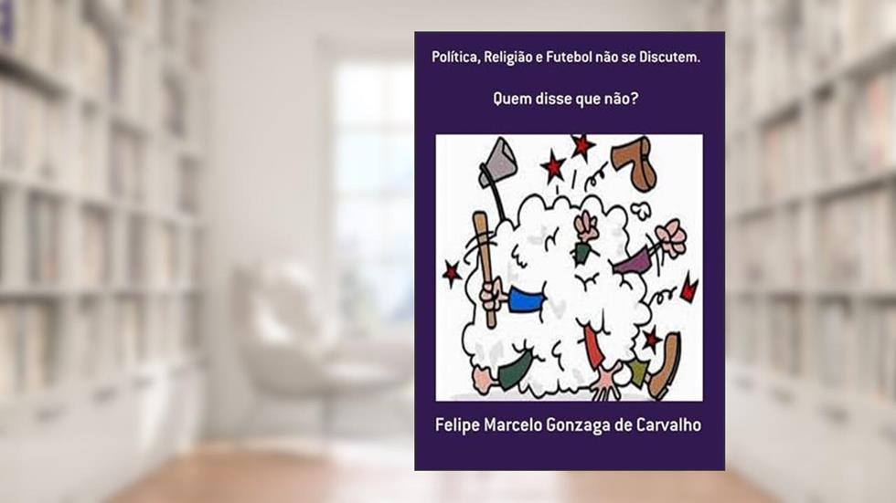 Politica, Religiao e Futebol Nao Se Discutem., do autor Felipe Marcelo Gonzaga De Carvalho