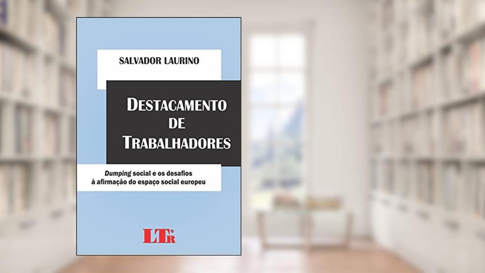 Destacamento De Trabalhadores: Dumping Social E Os Desafios à Afirmação Do Espaço Social Europeu, do autor Salvador Laurino