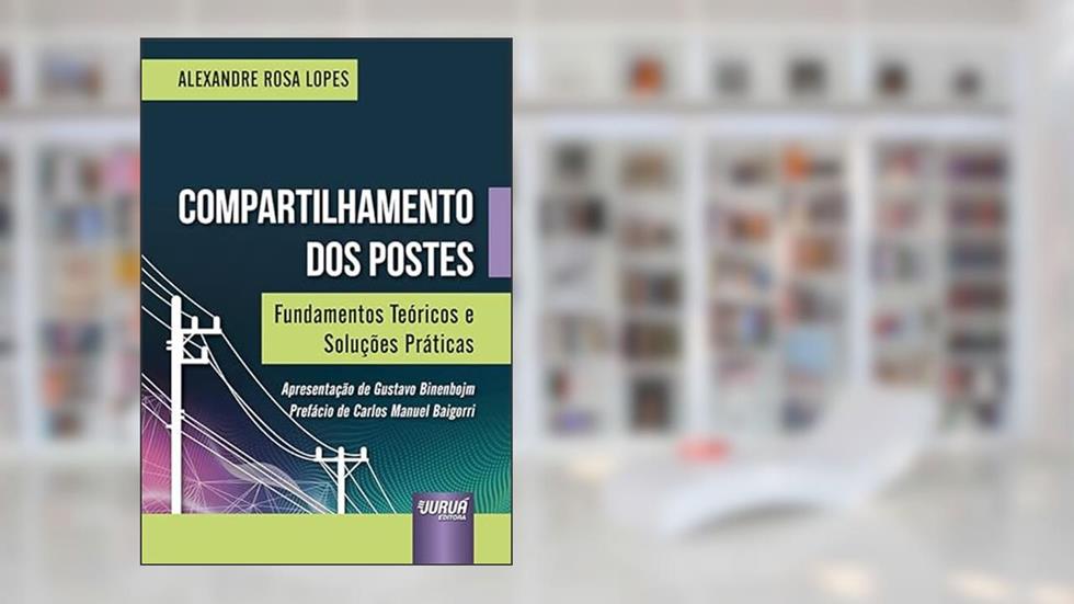 Compartilhamento dos Postes - Fundamentos Teóricos e Soluções Práticas, do autor Alexandre Rosa Lopes