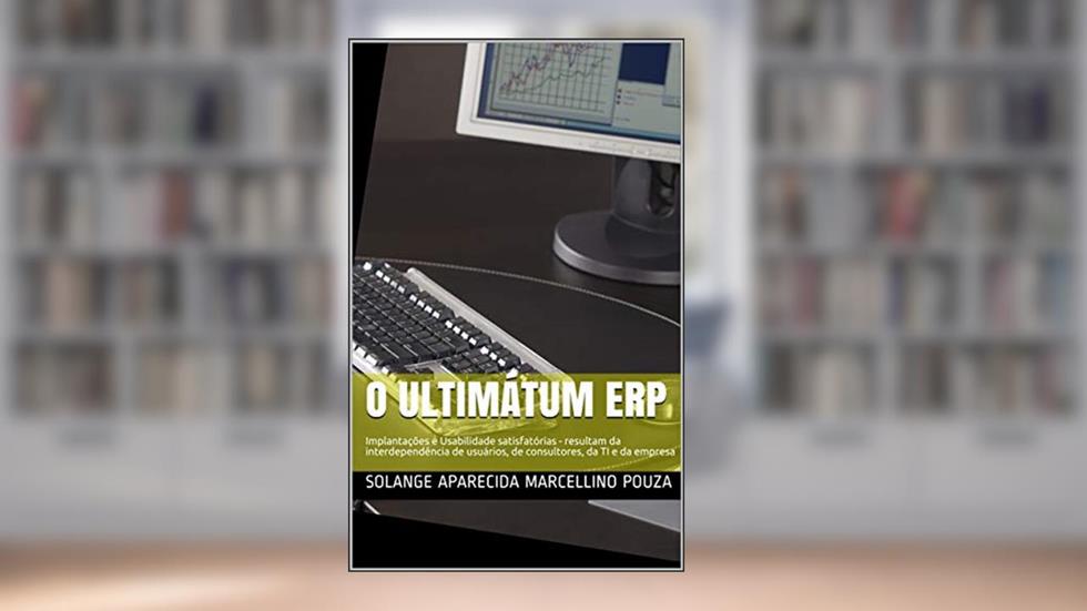 O Ultimátum ERP: Implantações e Usabilidade satisfatórias - Mudança de Cultura: a interdependência de usuários, de consultores, da TI e da organização, do autor SOLANGE APARECIDA MARCELLINO POUZA