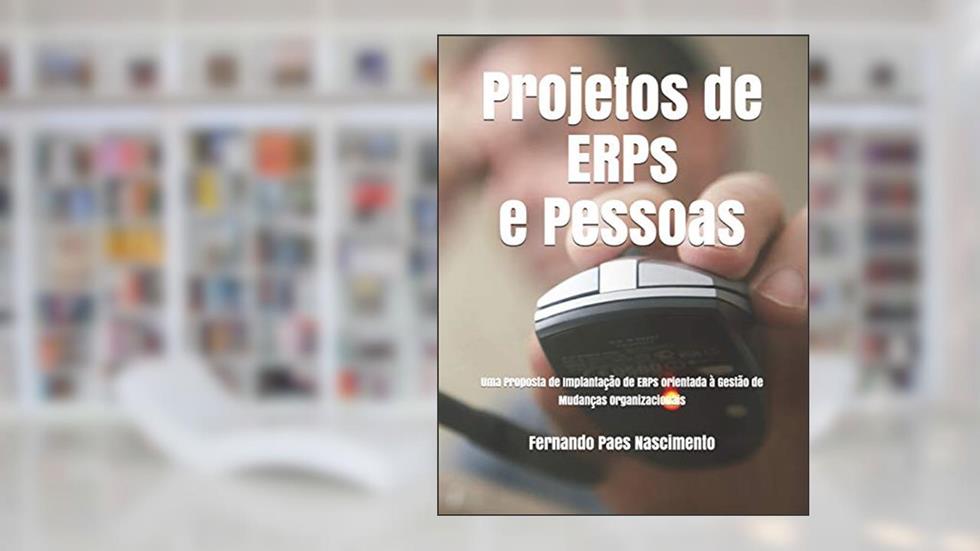 Projetos de Erps E Pessoas: Uma Proposta de Implantação de Erps Orientada À Gestão de Mudanças Organizacionais, do autor Fernando Paes Nascimento