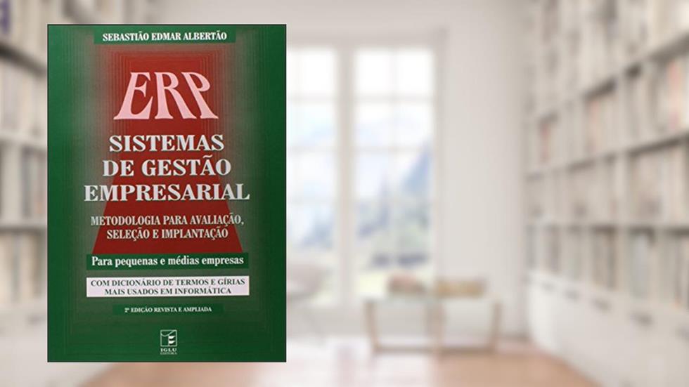 ERP Sistemas de Gestão Empresarial. Metodologia Para Avaliação Seleção e Implantação Para Pequenas e Médias Empresas, do autor Sebastião Edmar Albertão
