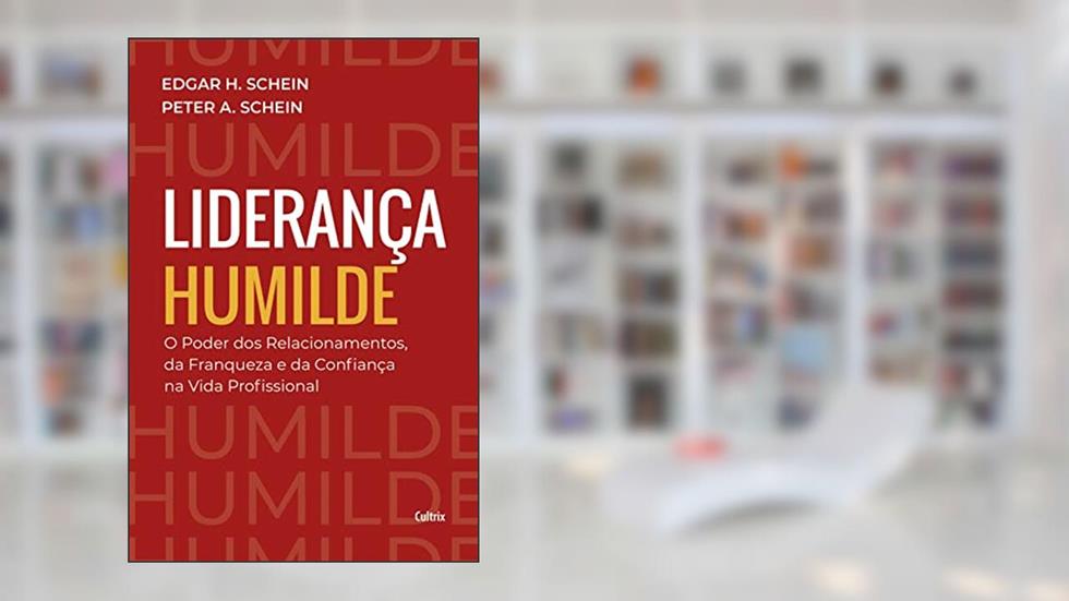 Liderança humilde: O poder dos relacionamentos da franqueza e da confiança na vida profissional, do autor Edgar H. Schein; Peter A. Schein