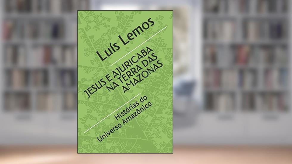 Jesus E Ajuricaba Na Terra Das Amazonas: Histórias do Universo Amazônico, do autor Luis Lemos