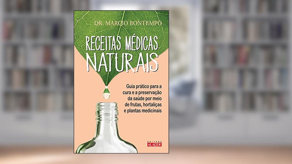 Receitas Médicas Naturais: Guia Prático Para a Cura e a Preservação da Saúde por Meio de Frutas, Hortaliças e Plantas Medicinais, do autor Marcio Bontempo