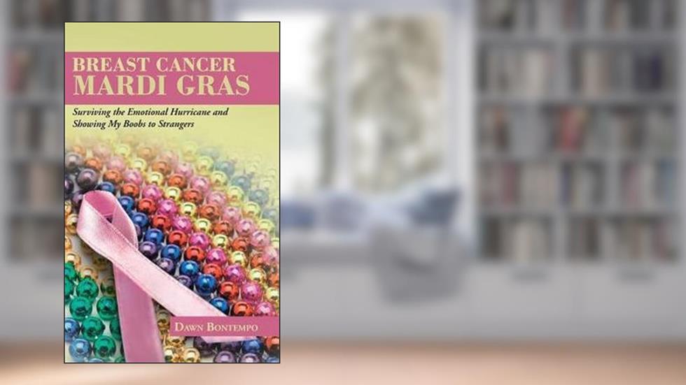 Dawn Bontempo: Breast Cancer Mardi Gras : Surviving the Emotional Hurricane and Showing My Boobs to Strangers (Hardcover); 2013 Edition, do autor Dawn Bontempo