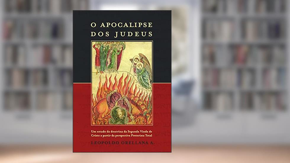 O Apocalipse dos Judeus: Um estudo da doutrina da Segunda Vinda de Cristo a partir da perspectiva Preterista Total, do autor Leopoldo Orellana A.