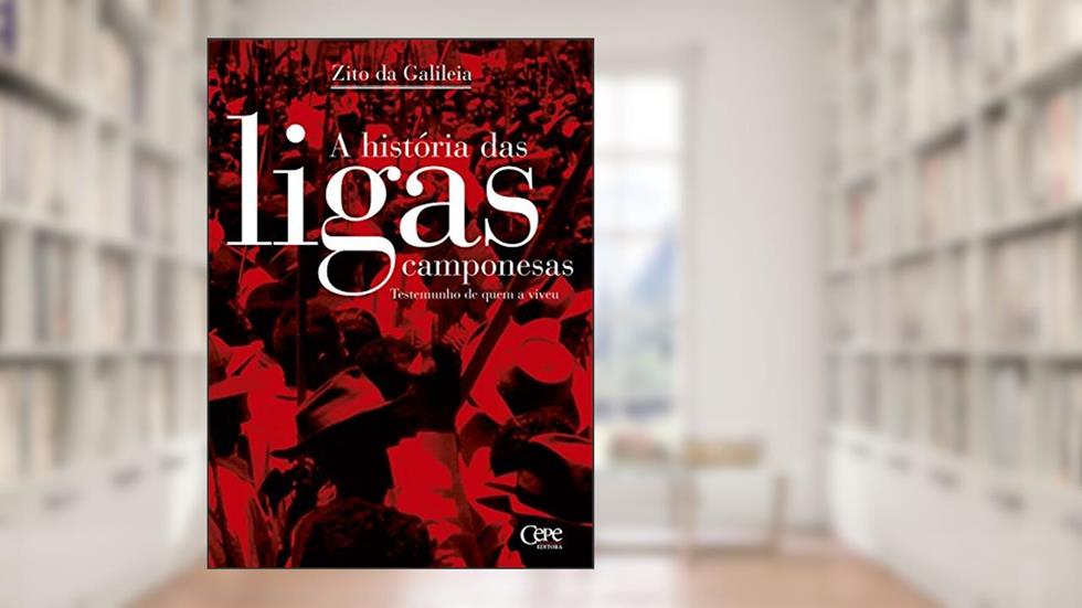 A história das ligas camponesas: Testemunho de quem a viveu, do autor Zito da Galileia