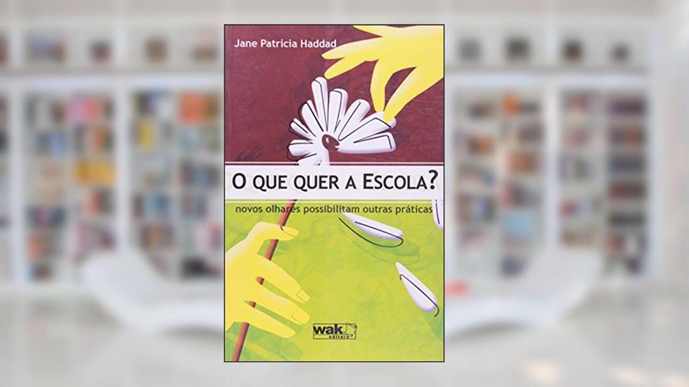 O Que Quer a Escola? Novos Olhares Possibilitam Outras Práticas, do autor Jane Patricia Haddad