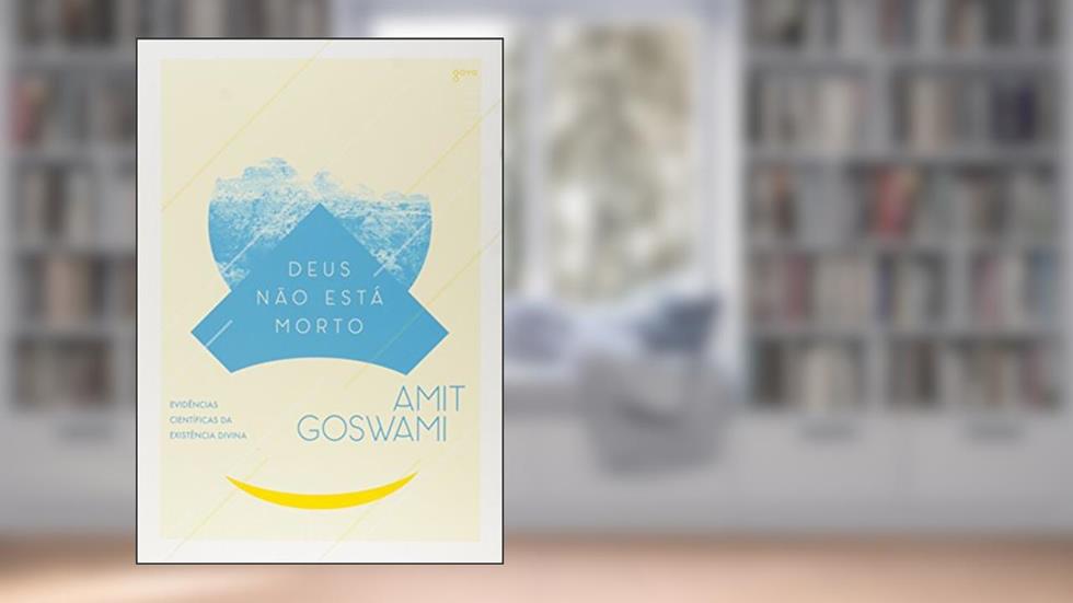 Deus Não Está Morto: Evidências Científicas da Existência de Deus, do autor Amit Goswami