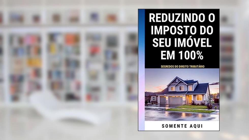 Reduzindo o Imposto Do Seu Imóvel Em 100%: Segredos Do Direito Tributário, do autor Gabriel Almeida; gabriel Almeida