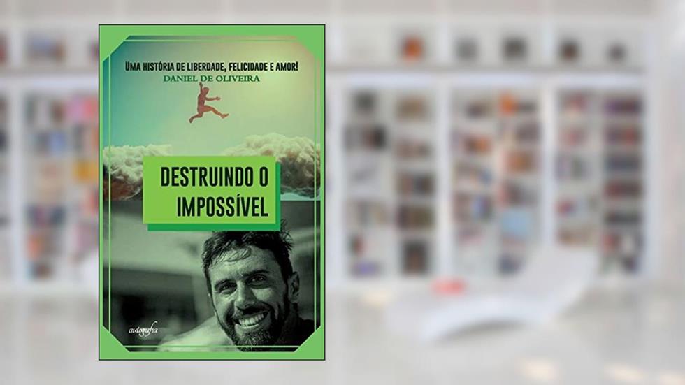 Destruindo o Impossível: uma História de Liberdade, Felicidade e Amor!, do autor Daniel de Oliveira