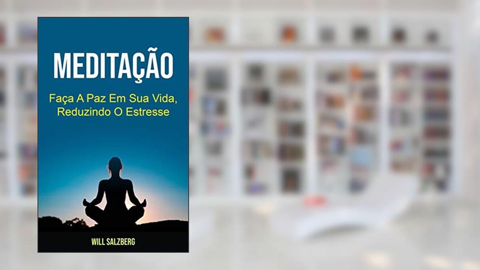 Meditação: Faça A Paz Em Sua Vida, Reduzindo O Estresse, do autor Will Salzberg