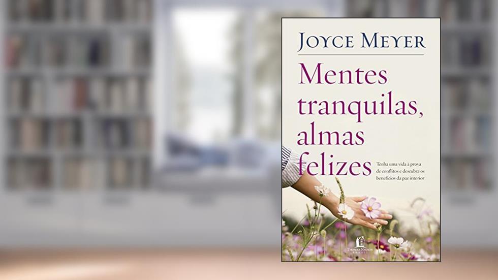 Mentes tranquilas, almas felizes: Tenha uma vida à prova de conflitos e descubra os benefícios da paz interior, do autor Joyce Meyer