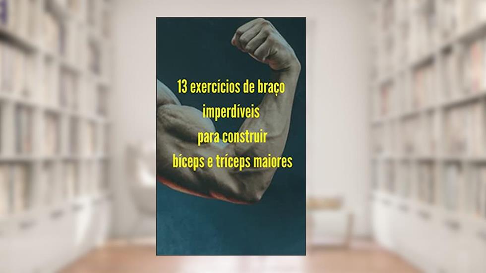 13 exercícios de braço imperdíveis para construir bíceps e tríceps maiores, do autor F Farias