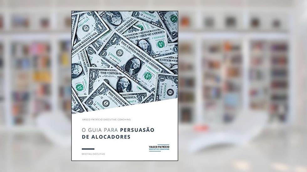 O Guia Para Persuasão de Alocadores: Estratégias Para Levantar Capital de Alocadores Institucionais e Privados (Briefings de Gestão de Activos Livro 1), do autor Vasco Patricio