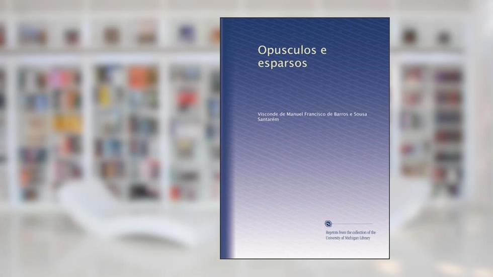 Opusculos e esparsos (Portuguese Edition), do autor Manuel Francisco de Barros e Sousa Santarém
