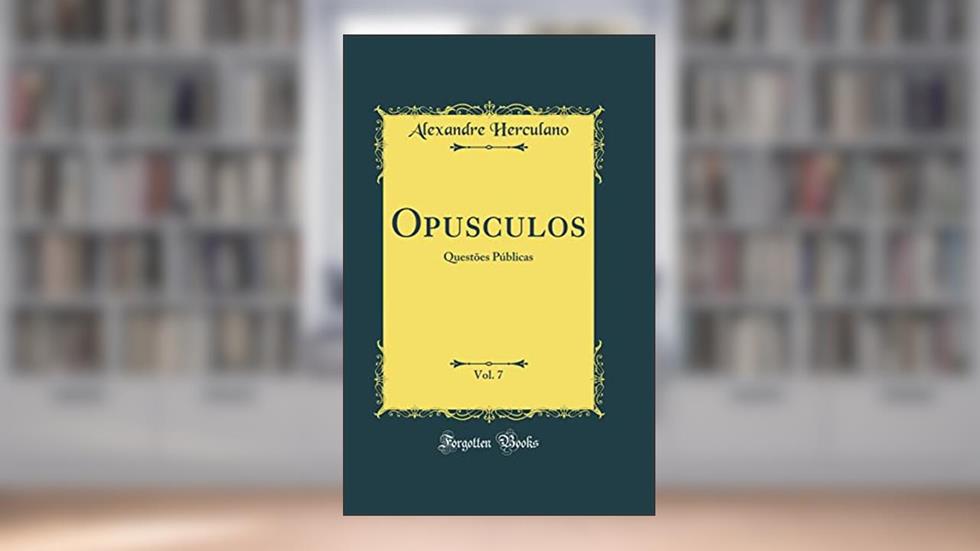 Opusculos, Vol. 7: Questões Públicas (Classic Reprint), do autor Alexandre Herculano
