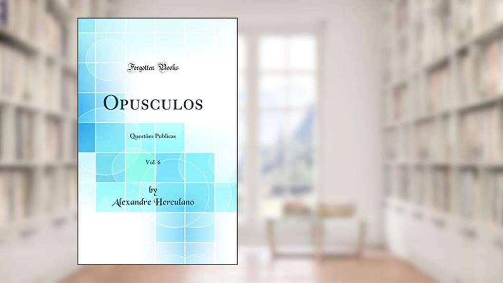 Opusculos, Vol. 6: Questões Publicas (Classic Reprint), do autor Alexandre Herculano