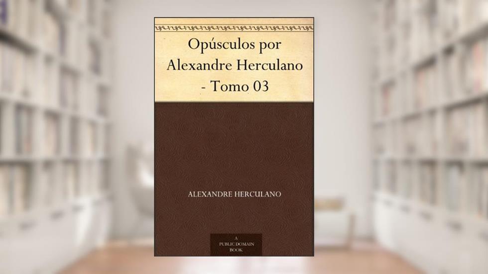 Opúsculos por Alexandre Herculano - Tomo 03, do autor Alexandre Herculano