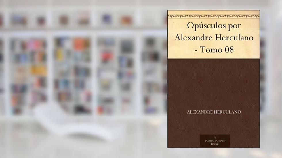 Opúsculos por Alexandre Herculano - Tomo 08, do autor Alexandre Herculano