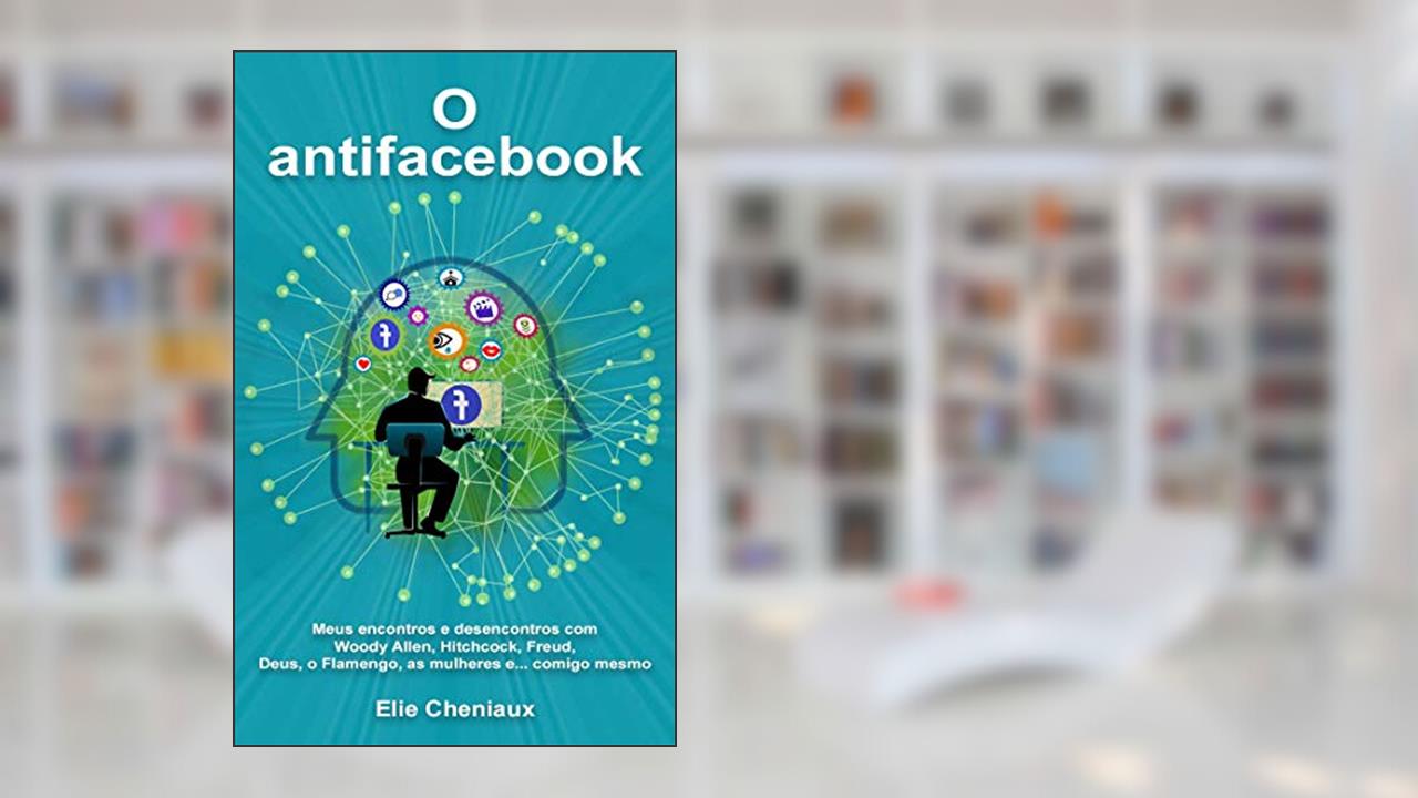 O antifacebook: Meus encontros e desencontros com Woody Allen, Hitchcock, Freud, Deus, o Flamengo, as mulheres e... comigo mesmo, do autor Elie Cheniaux