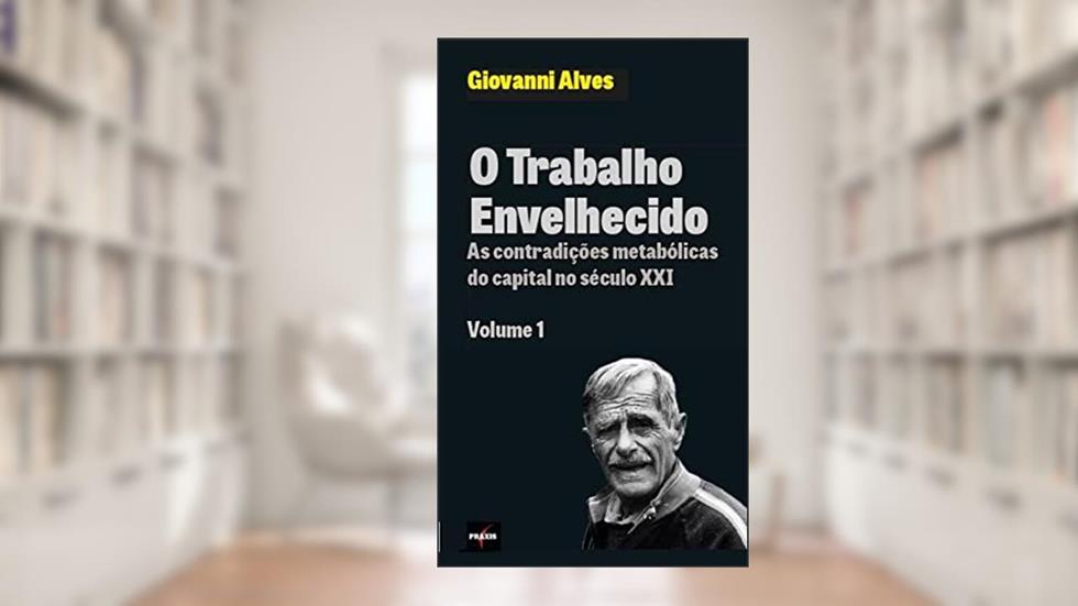 O Trabalho Envelhecido: As Contradições Metabólicas do Capi, do autor Giovanni Alves