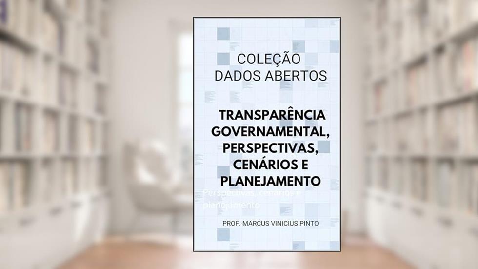 Dados Abertos e Transparência Governamental: Perspectivas, cenários e planejamento (Dados Abertos - Transparência Governamental Livro 1), do autor Marcus Pinto