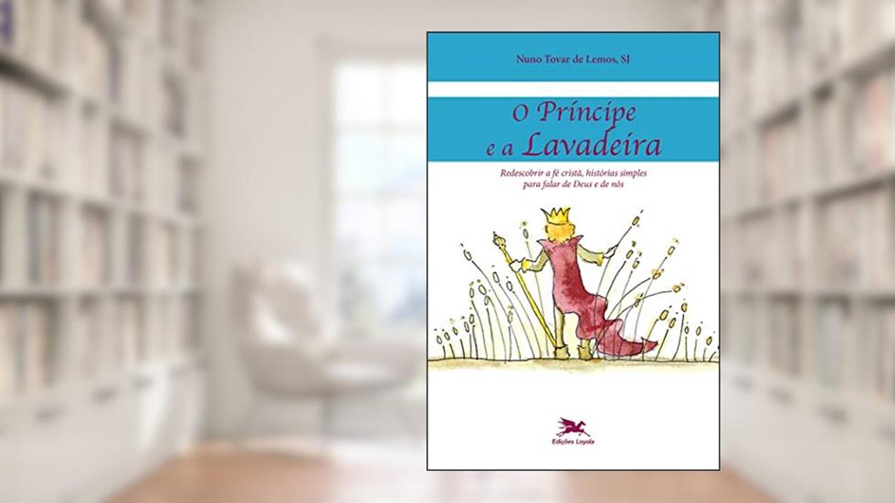 O Príncipe e a lavadeira: Redescobrir a fé cristã, histórias simples para falar de Deus e de nós, do autor Nuno Tovar de Lemos