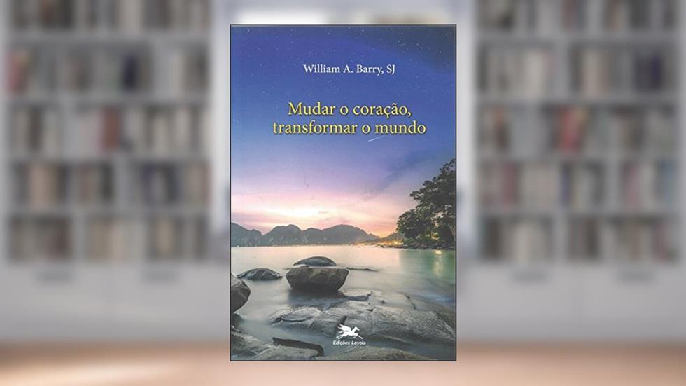 Mudar o coração, transformar o mundo: A liberdade transformadora da amizade com Deus, do autor William A. Barry