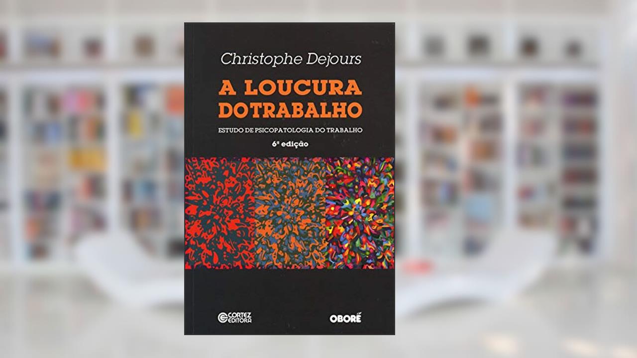A loucura do trabalho: estudo de psicopatologia do trabalho, do autor Christophe Dejours