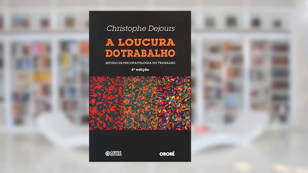 A loucura do trabalho: estudo de psicopatologia do trabalho, do autor Christophe Dejours